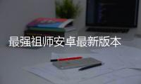 最强祖师安卓最新版本 1.395.39500