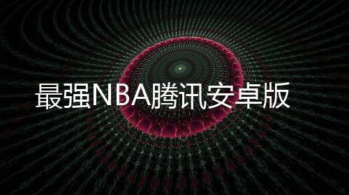 最强NBA腾讯安卓版下载