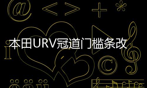 本田URV冠道门槛条改装内饰UR-V车贴配件汽车迎宾踏板防刮踩踏贴下载