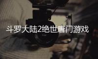 斗罗大陆2绝世唐门游戏测试服