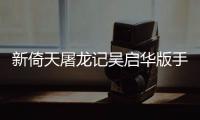 新倚天屠龙记吴启华版手游