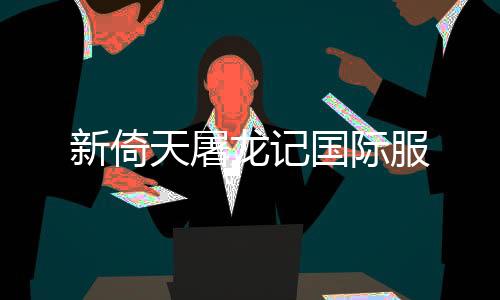 新倚天屠龙记国际服下载