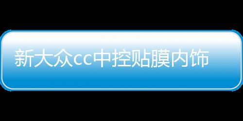 新大众cc中控贴膜内饰贴纸面板改装车内装饰配件2019全新19款2020下载