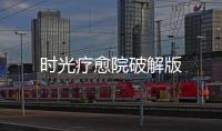 时光疗愈院破解版