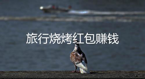 旅行烧烤红包赚钱下载