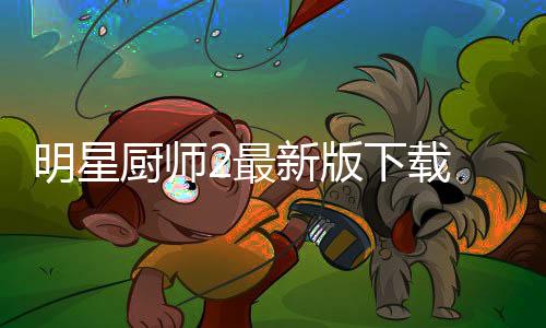 明星厨师2最新版下载 1.8.2下载