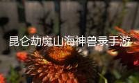 昆仑劫魔山海神兽录手游