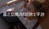 星之后裔2吠陀骑士手游(Astra)