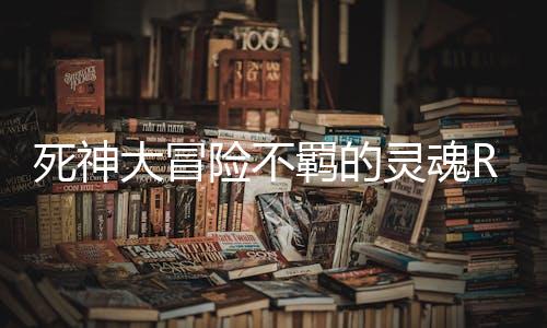 死神大冒险不羁的灵魂Reaper Adventure下载