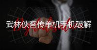 武林侠客传单机手机破解版