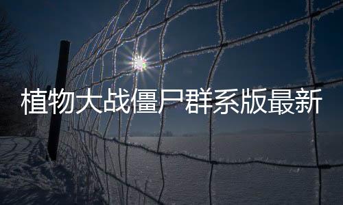 植物大战僵尸群系版最新版下载