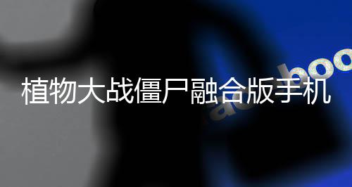 植物大战僵尸融合版手机下载