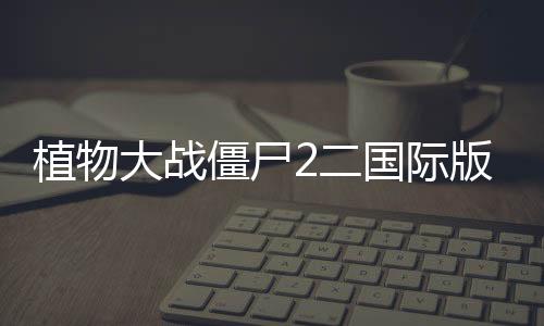 植物大战僵尸2二国际版破解版下载
