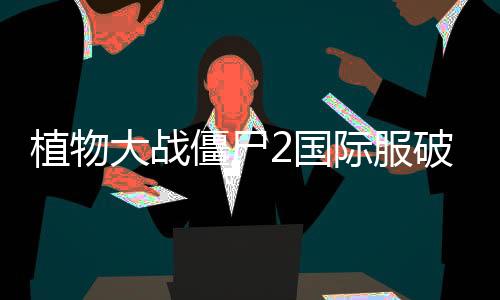 植物大战僵尸2国际服破解版下载