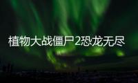 植物大战僵尸2恐龙无尽