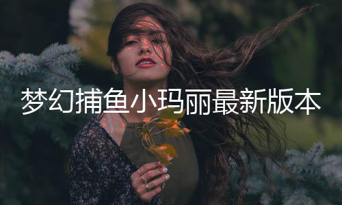 梦幻捕鱼小玛丽最新版本下载