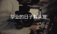 毕业的日子剪头发