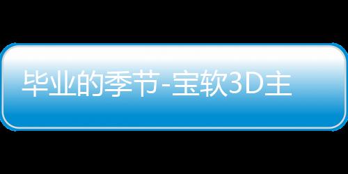 毕业的季节-宝软3D主题下载
