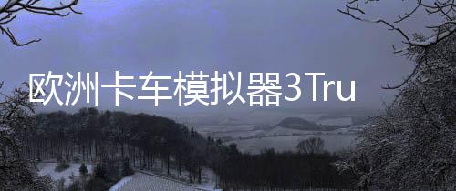 欧洲卡车模拟器3Truckers of Europe 3更新版下载