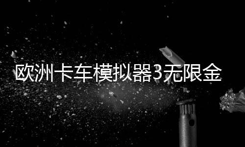 欧洲卡车模拟器3无限金币版中文版下载