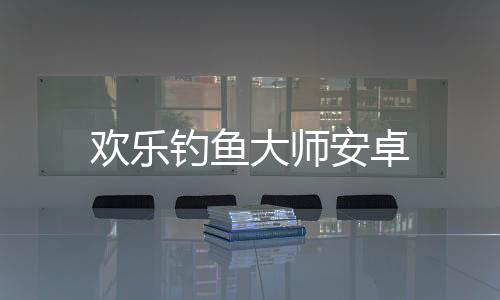 欢乐钓鱼大师安卓下载