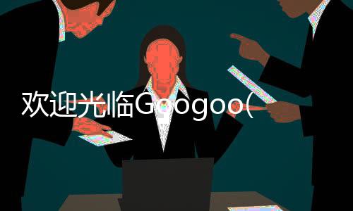 欢迎光临Googoo(Welcome Googoo)下载