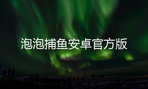 泡泡捕鱼安卓官方版下载