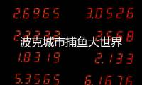 波克城市捕鱼大世界