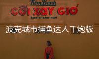 波克城市捕鱼达人千炮版