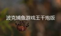 波克捕鱼游戏王千炮版