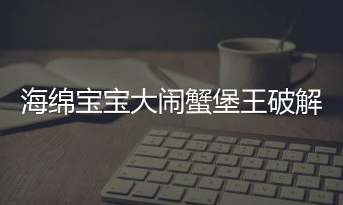 海绵宝宝大闹蟹堡王破解版下载