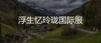 浮生忆玲珑国际服