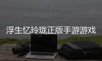 浮生忆玲珑正版手游游戏链接