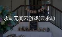 永劫无间云游戏(云永劫无间)