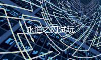 永恒之刃试玩