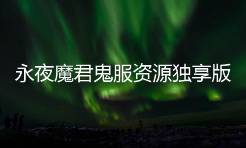 永夜魔君鬼服资源独享版下载