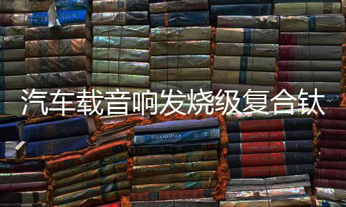 汽车载音响发烧级复合钛膜小高音头球形仔改装喇叭扬声器一对通用下载