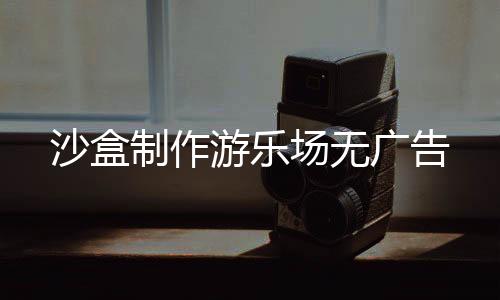 沙盒制作游乐场无广告下载