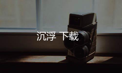 沉浮 下载下载