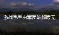 激战毛毛虫军团破解版无限杨桃苹果版