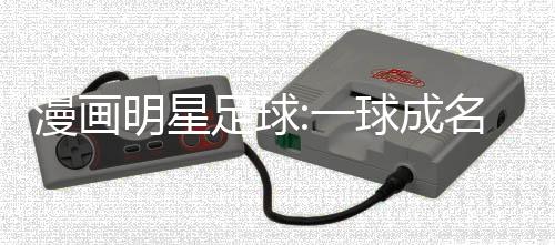漫画明星足球:一球成名下载下载