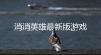 消消英雄最新版游戏