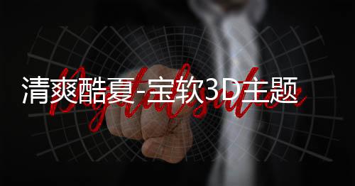 清爽酷夏-宝软3D主题下载