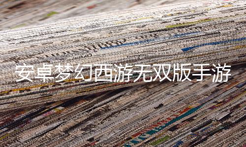 安卓梦幻西游无双版手游下载