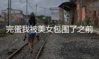完蛋我被美女包围了之前传官方版