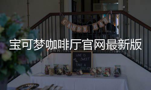 宝可梦咖啡厅官网最新版本下载 4.80.0下载