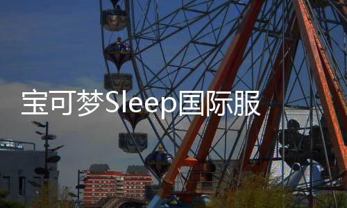 宝可梦Sleep国际服下载