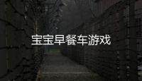 宝宝早餐车游戏