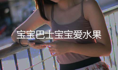 宝宝巴士宝宝爱水果下载