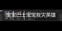 宝宝巴士宝宝救灾英雄
